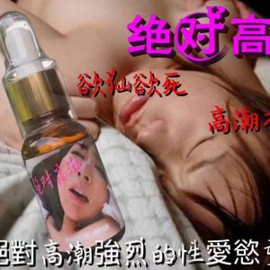 絕對高潮強力催情水強烈性愛慾望催情淫欲高潮